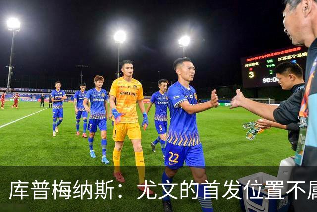 库普梅纳斯：尤文的首发位置不属于11个人，我对没能上场感到平静
